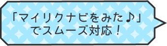 「マイリクナビをみた♪」でスムーズ対応！