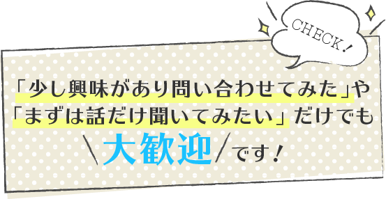 「まずは話だけ」でも大歓迎です！