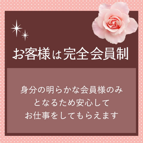 お客様は完全会員制♪
身分の明らかな会員様のみとなるため、安心してお仕事...