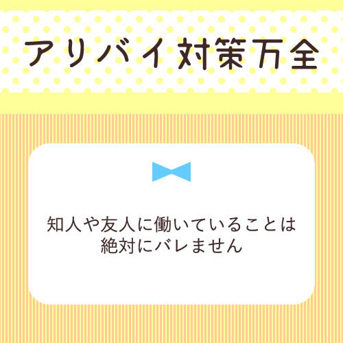 アリバイ対策万全♪
知人や友人に働いていることは絶対にバレません。
家...