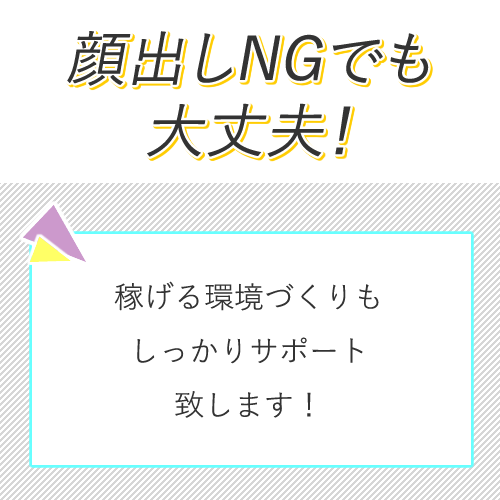 容姿に自信がない方や顔出しNGの方もご安心ください◎
稼げる環境づくりも...