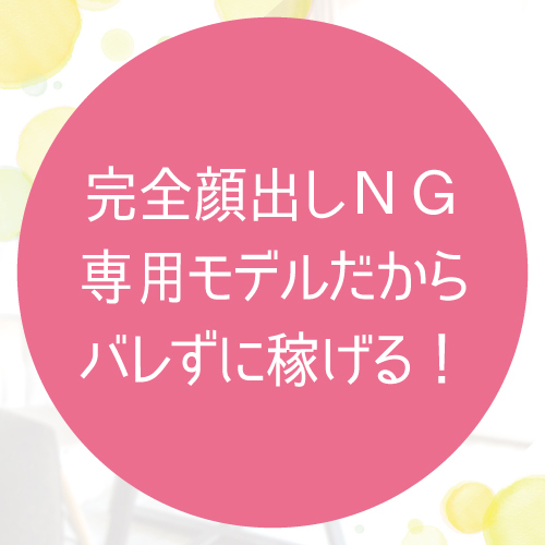 完全顔出しＮＧ専用モデルだからバレずに稼ぐことが可能です！